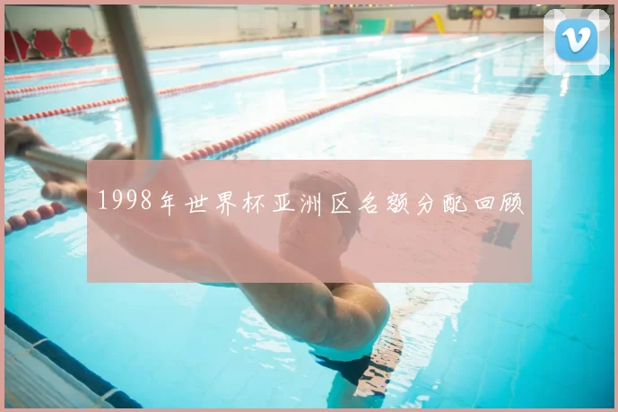 1998年世界杯亚洲区名额分配回顾
