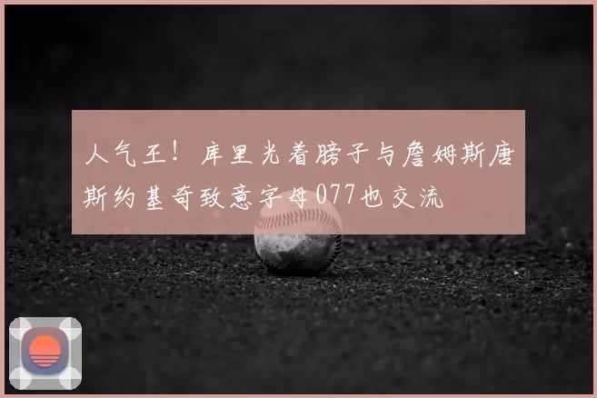 人气王！库里光着膀子与詹姆斯唐斯约基奇致意字母077也交流