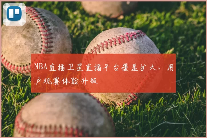 NBA直播卫星直播平台覆盖扩大，用户观赛体验升级