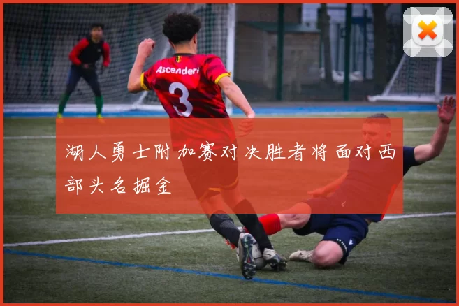 湖人勇士附加赛对决胜者将面对西部头名掘金