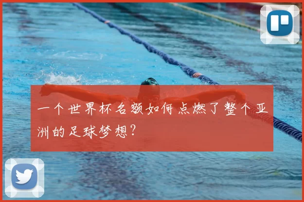 一个世界杯名额如何点燃了整个亚洲的足球梦想？