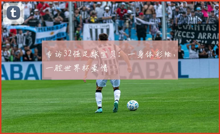 专访32强足球宝贝：一身体彩绘，一腔世界杯豪情
