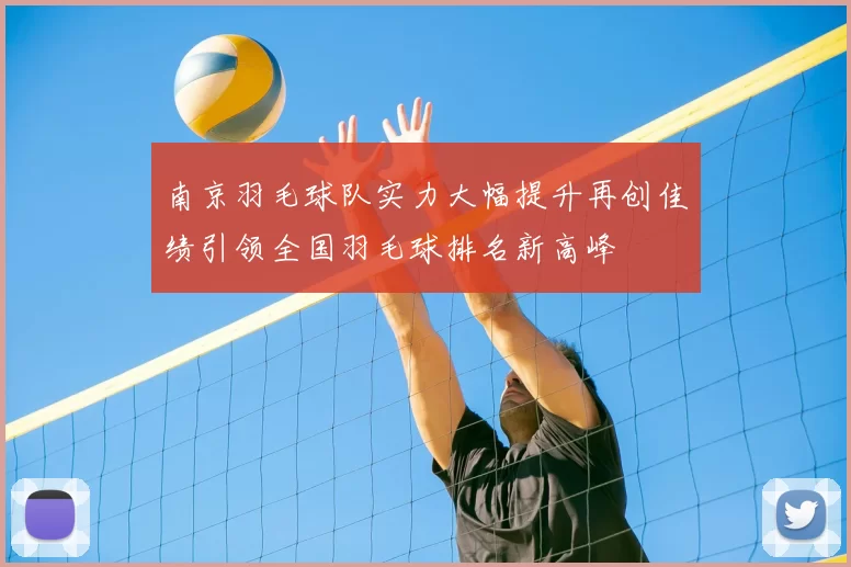 南京羽毛球队实力大幅提升再创佳绩引领全国羽毛球排名新高峰