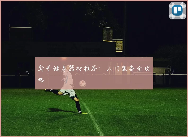 新手健身器材推荐：入门装备全攻略
