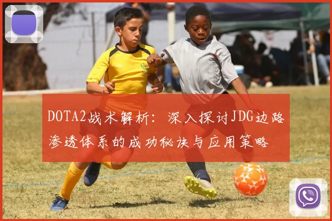 DOTA2战术解析：深入探讨JDG边路渗透体系的成功秘诀与应用策略