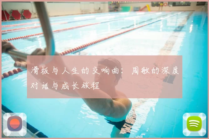 滑板与人生的交响曲：周敏的深度对话与成长旅程