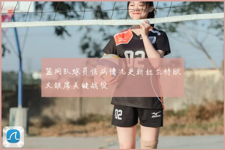篮网队球员伤病情况更新杜兰特欧文缺席关键战役