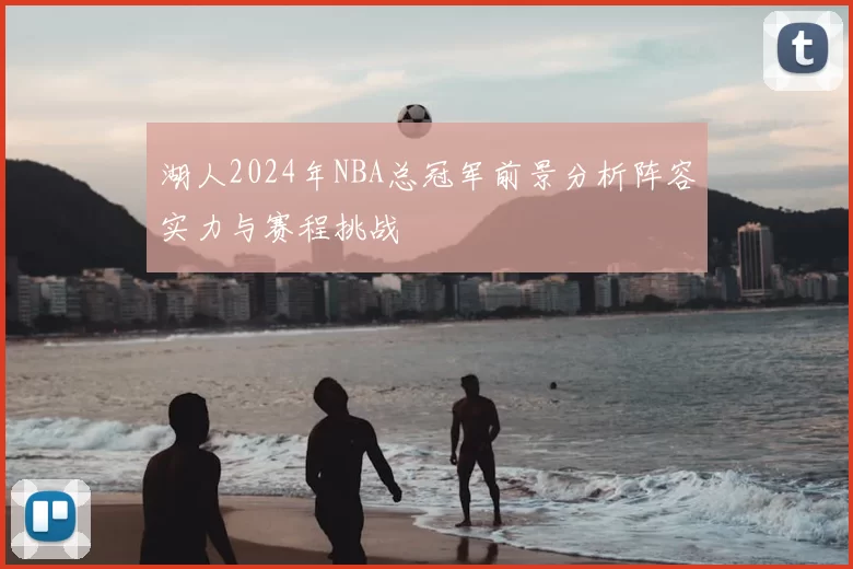 湖人2024年NBA总冠军前景分析阵容实力与赛程挑战
