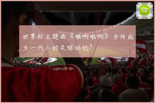 世界杯主题曲《哦咧哦咧》为何成为一代人的足球记忆？