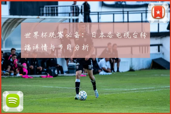 世界杯观赛必备：日本各电视台转播详情与节目分析