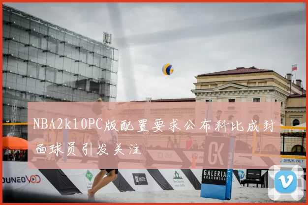 NBA2k10PC版配置要求公布科比成封面球员引发关注