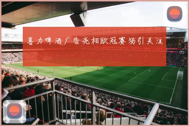 喜力啤酒广告亮相欧冠赛场引关注