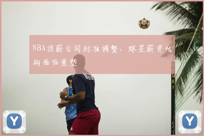 NBA顶薪合同标准调整，球星薪资结构面临重塑
