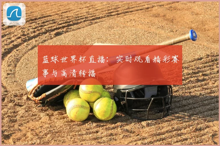 蓝球世界杯直播：实时观看精彩赛事与高清转播