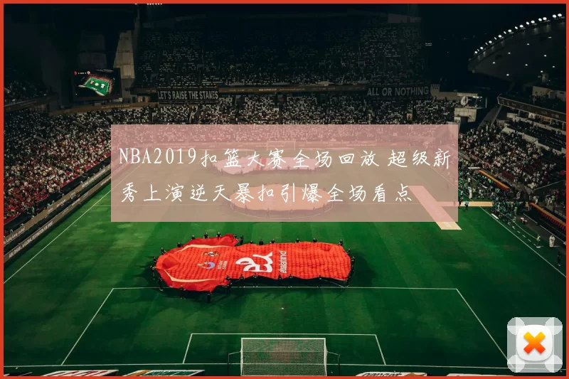NBA2019扣篮大赛全场回放 超级新秀上演逆天暴扣引爆全场看点