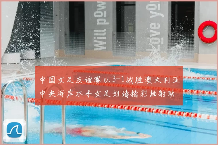 中国女足友谊赛以3-1战胜澳大利亚中央海岸水手女足刘靖精彩抽射助球队取胜