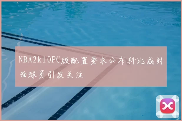 NBA2k10PC版配置要求公布科比成封面球员引发关注