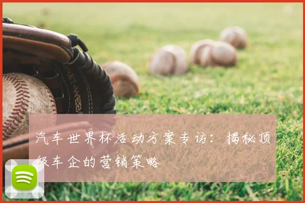 汽车世界杯活动方案专访：揭秘顶级车企的营销策略