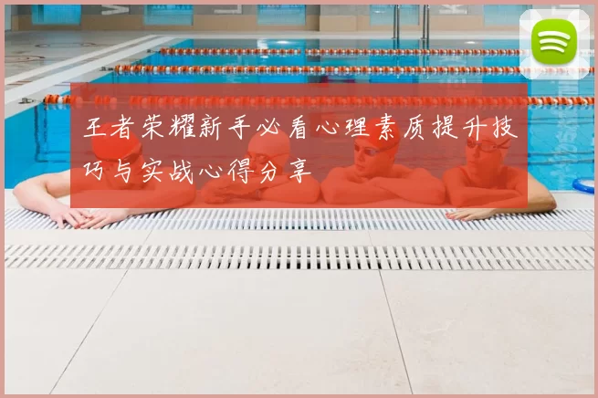 王者荣耀新手必看心理素质提升技巧与实战心得分享
