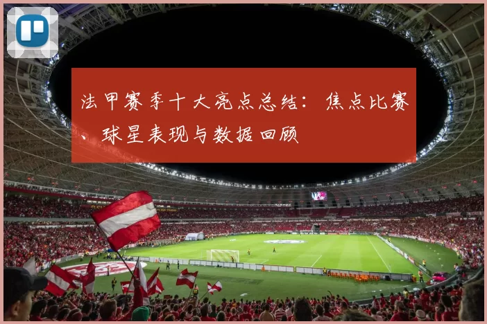 法甲赛季十大亮点总结：焦点比赛、球星表现与数据回顾