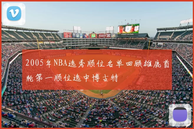2005年NBA选秀顺位名单回顾雄鹿首轮第一顺位选中博古特