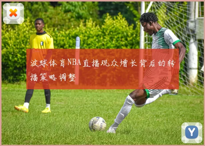 波球体育NBA直播观众增长背后的转播策略调整