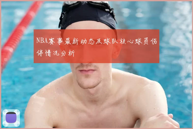 NBA赛事最新动态及球队核心球员伤停情况分析
