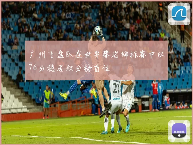 广州飞盘队在世界攀岩锦标赛中以76分稳居积分榜首位