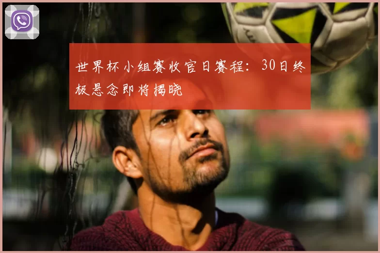 世界杯小组赛收官日赛程:30日终极悬念即将揭晓