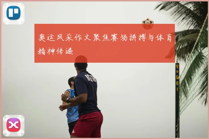 奥运风采作文聚焦赛场拼搏与体育精神传递