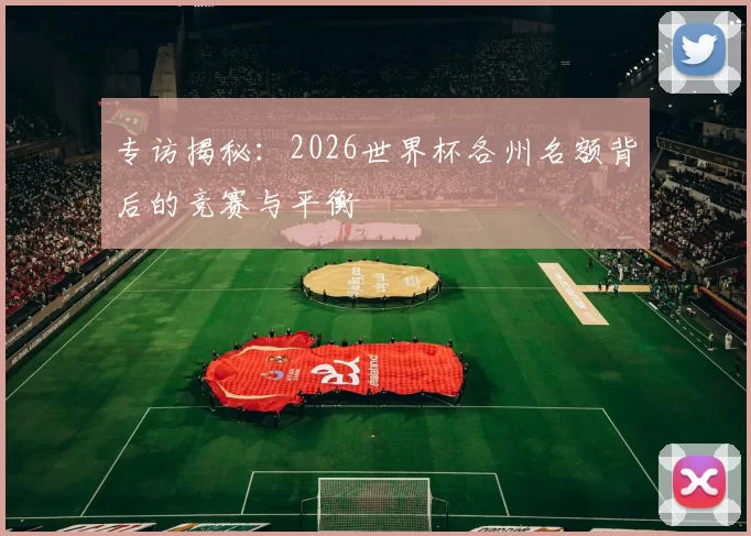 专访揭秘：2026世界杯各州名额背后的竞赛与平衡
