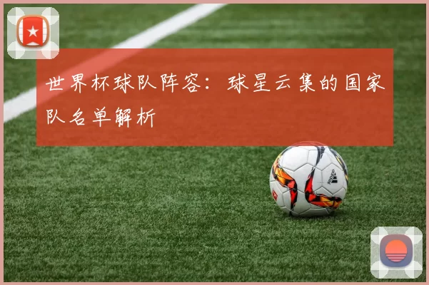 世界杯球队阵容：球星云集的国家队名单解析