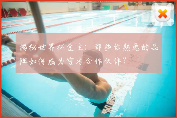 揭秘世界杯金主：那些你熟悉的品牌如何成为官方合作伙伴？