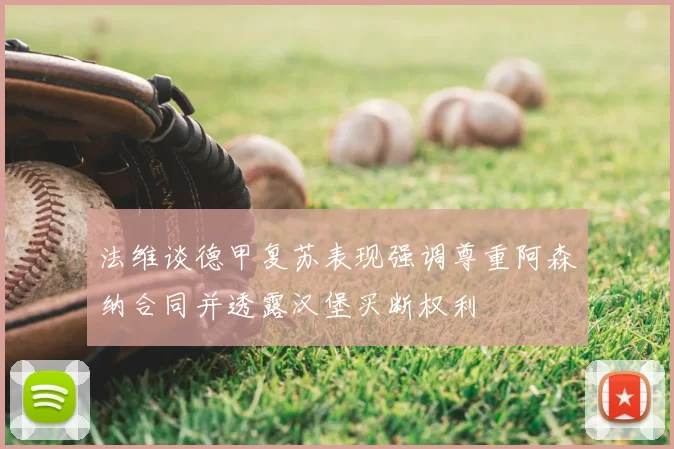 法维谈德甲复苏表现强调尊重阿森纳合同并透露汉堡买断权利