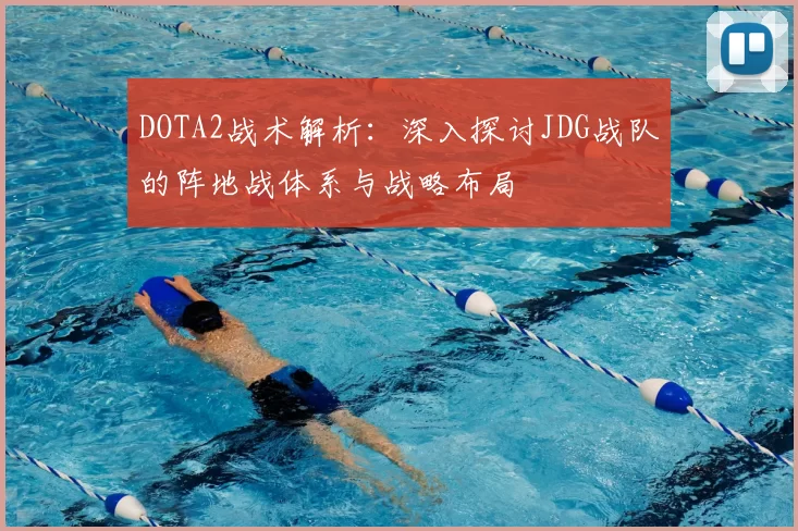 DOTA2战术解析：深入探讨JDG战队的阵地战体系与战略布局