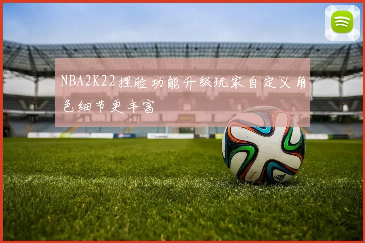 NBA2K22捏脸功能升级玩家自定义角色细节更丰富