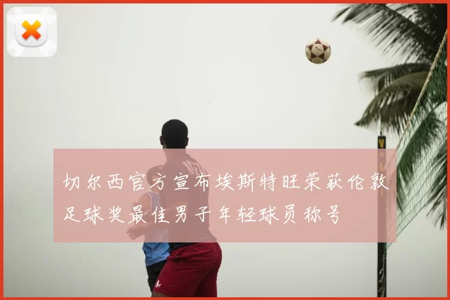 切尔西官方宣布埃斯特旺荣获伦敦足球奖最佳男子年轻球员称号
