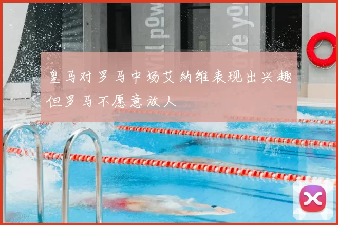 皇马对罗马中场艾纳维表现出兴趣但罗马不愿意放人