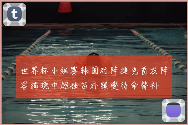 世界杯小组赛韩国对阵捷克首发阵容揭晓中超独苗朴镇燮待命替补
