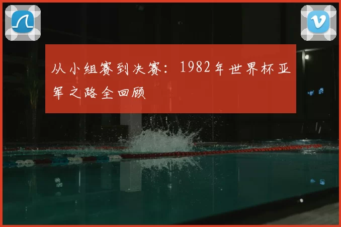 从小组赛到决赛：1982年世界杯亚军之路全回顾
