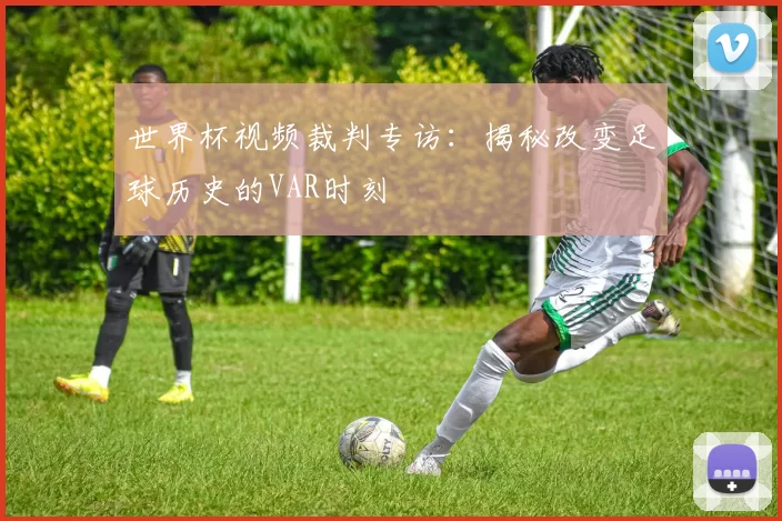世界杯视频裁判专访：揭秘改变足球历史的VAR时刻