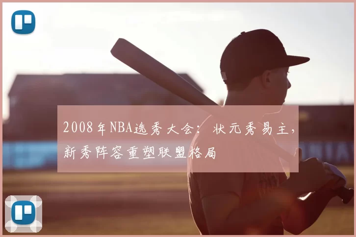 2008年NBA选秀大会：状元秀易主，新秀阵容重塑联盟格局