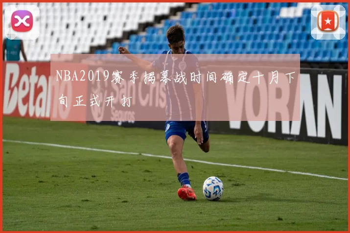NBA2019赛季揭幕战时间确定十月下旬正式开打