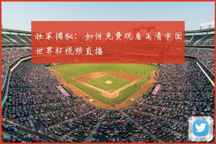 独家揭秘：如何免费观看高清中国世界杯视频直播