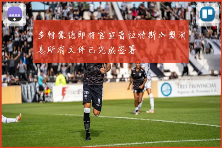 多特蒙德即将官宣普拉特斯加盟消息所有文件已完成签署