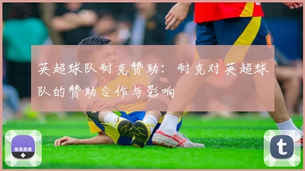 英超球队耐克赞助：耐克对英超球队的赞助合作与影响