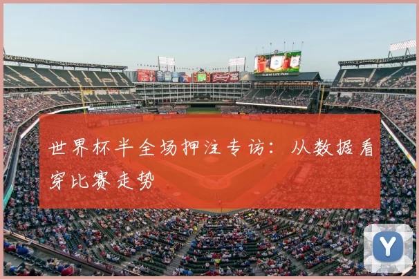 世界杯半全场押注专访：从数据看穿比赛走势