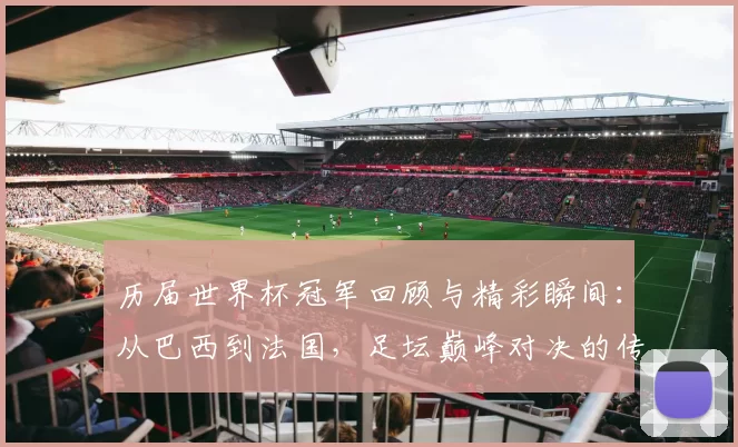 历届世界杯冠军回顾与精彩瞬间：从巴西到法国，足坛巅峰对决的传奇故事