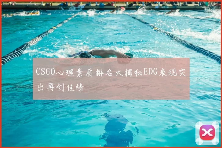 CSGO心理素质排名大揭秘EDG表现突出再创佳绩