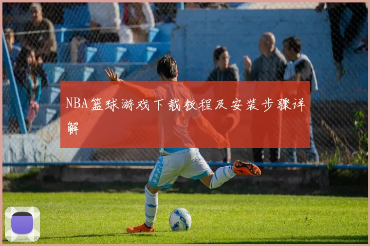 NBA篮球游戏下载教程及安装步骤详解